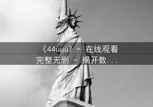 《44uuu》- 在线观看完整无删 - 揭开数字背后的致命秘密