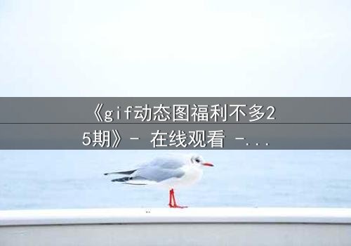 《gif动态图福利不多25期》- 在线观看 - 当秘密碎片拼成致命真相