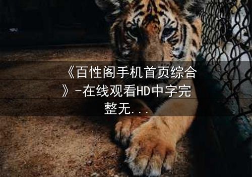 《百性阁手机首页综合》-在线观看HD中字完整无删 - 揭开人性暗面的终极诱惑