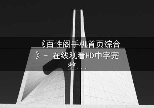 《百性阁手机首页综合》- 在线观看HD中字完整无删 - 揭开人性暗面的终极对决