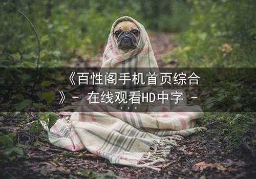 《百性阁手机首页综合》- 在线观看HD中字 - 当真相撕裂亲情,谁能全身而退?