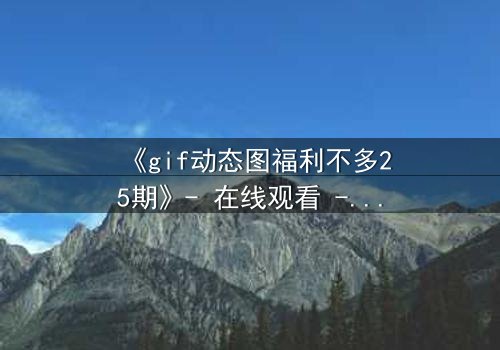 《gif动态图福利不多25期》- 在线观看 - 当秘密福利揭开人性深渊