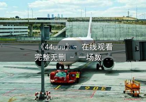 《44uuu》- 在线观看完整无删 - 一场数字迷宫的生死赌局