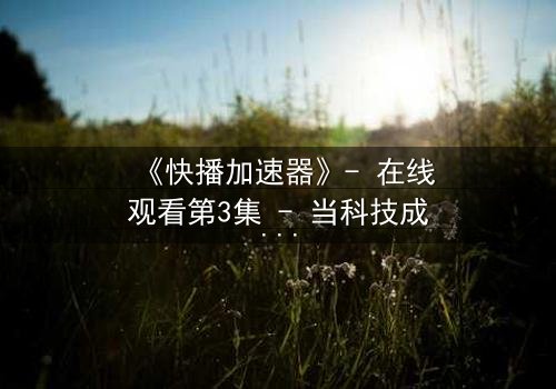《快播加速器》- 在线观看第3集 - 当科技成为双刃剑,谁能掌控命运?