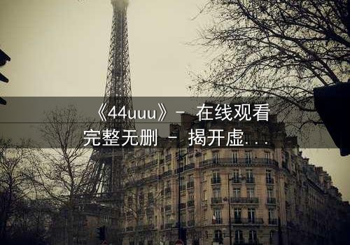 《44uuu》- 在线观看完整无删 - 揭开虚拟世界的致命真相