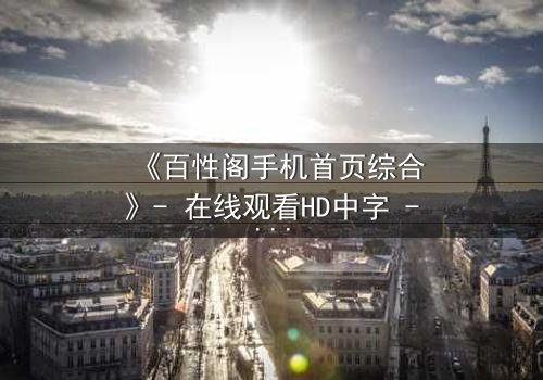 《百性阁手机首页综合》- 在线观看HD中字 - 揭开隐藏的真相
