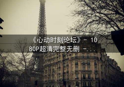 《心动时刻论坛》- 1080P超清完整无删 - 当虚拟世界成为致命陷阱