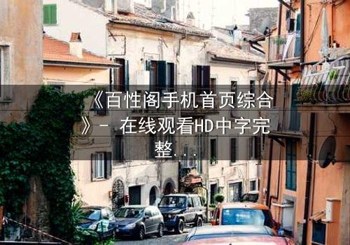 《百性阁手机首页综合》- 在线观看HD中字完整无删 - 揭开手机屏幕背后的致命秘密