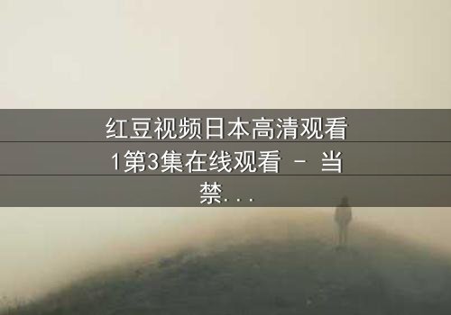 红豆视频日本高清观看1第3集在线观看 - 当禁忌之恋遇上致命真相