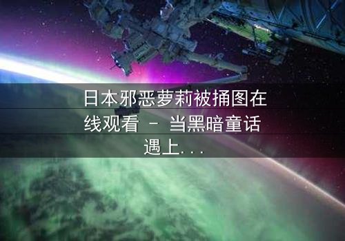 日本邪恶萝莉被捅图在线观看 - 当黑暗童话遇上致命背叛,你敢直视真相吗?