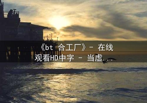《bt 合工厂》- 在线观看HD中字 - 当虚拟工厂吞噬现实,谁将幸存?