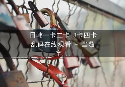 日韩一卡二卡 3卡四卡乱码在线观看 - 当数字迷宫吞噬人性,谁将揭开真相?