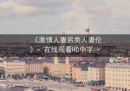 《激情人妻另类人妻伦》- 在线观看HD中字 - 完整无删第3集