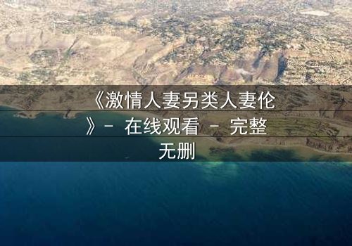 《激情人妻另类人妻伦》- 在线观看 - 完整无删