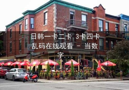 日韩一卡二卡 3卡四卡乱码在线观看 - 当数字迷局撕裂现实,谁在操控你的屏幕?