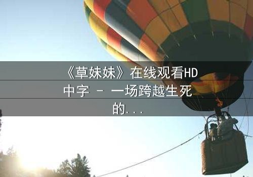 《草妹妹》在线观看HD中字 - 一场跨越生死的禁忌之恋