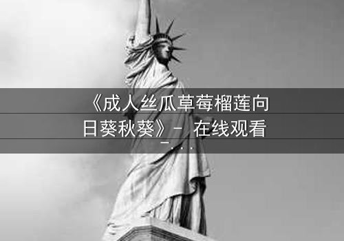 《成人丝瓜草莓榴莲向日葵秋葵》- 在线观看 - 当禁忌果实引爆都市迷局