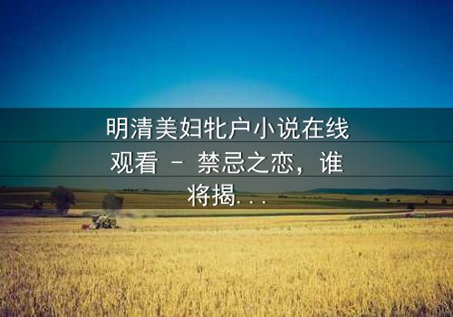 明清美妇牝户小说在线观看 - 禁忌之恋,谁将揭开真相?