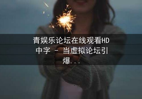 青娱乐论坛在线观看HD中字 - 当虚拟论坛引爆现实谋杀案,谁是真凶?