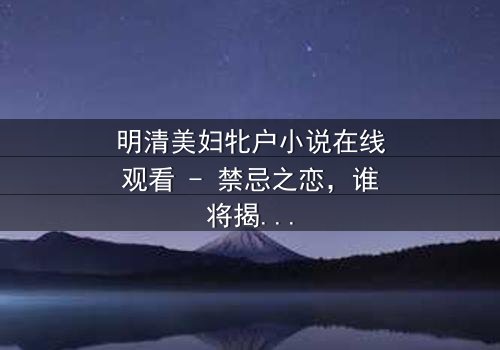 明清美妇牝户小说在线观看 - 禁忌之恋,谁将揭开真相?