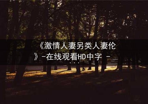 《激情人妻另类人妻伦》-在线观看HD中字 - 完整无删第3集