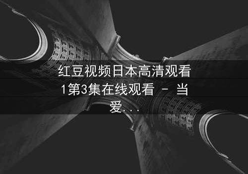 红豆视频日本高清观看1第3集在线观看 - 当爱情与阴谋交织,谁才是真正的赢家?