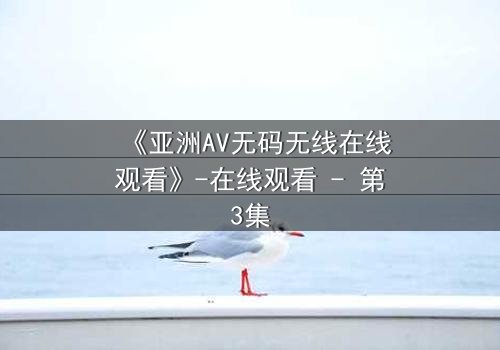 《亚洲AV无码无线在线观看》-在线观看 - 第3集