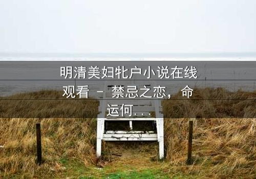 明清美妇牝户小说在线观看 - 禁忌之恋,命运何去何从?