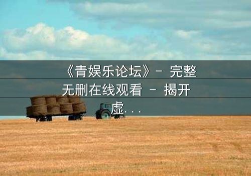 《青娱乐论坛》- 完整无删在线观看 - 揭开虚拟世界背后的致命真相