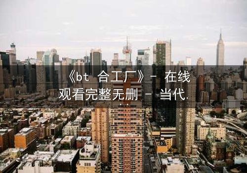 《bt 合工厂》- 在线观看完整无删 - 当代码成为生命的最后防线