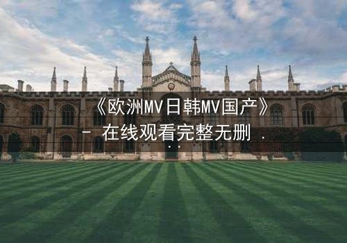 《欧洲MV日韩MV国产》- 在线观看完整无删 - 揭开跨国音乐背后的禁忌之恋