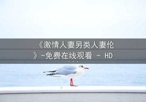 《激情人妻另类人妻伦》-免费在线观看 - HD中字第3集