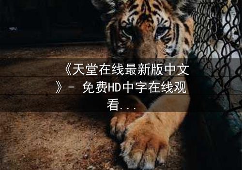 《天堂在线最新版中文》- 免费HD中字在线观看 - 第7集1080P超清完整无删