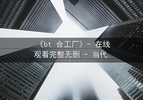 《bt 合工厂》- 在线观看完整无删 - 当代码成为致命武器