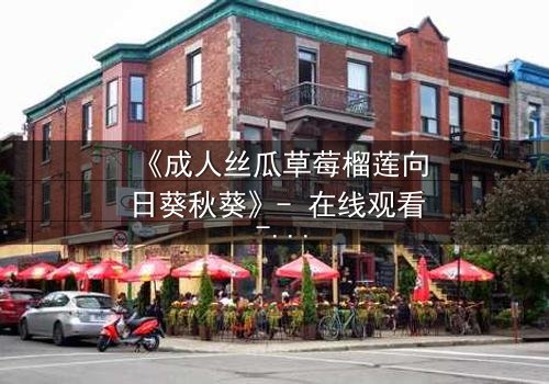 《成人丝瓜草莓榴莲向日葵秋葵》- 在线观看 - 当禁忌之恋遇上致命诱惑