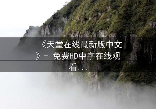 《天堂在线最新版中文》- 免费HD中字在线观看 - 第3集完整无删1080P超清