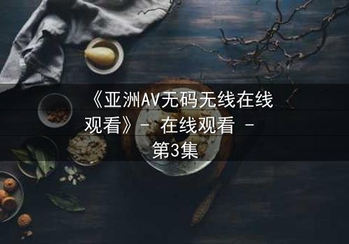 《亚洲AV无码无线在线观看》- 在线观看 - 第3集