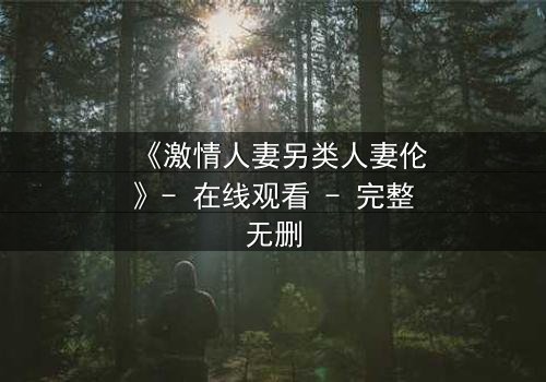 《激情人妻另类人妻伦》- 在线观看 - 完整无删