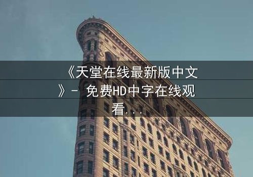 《天堂在线最新版中文》- 免费HD中字在线观看 - 第7集完整无删1080P超清