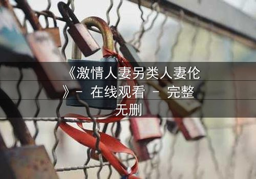 《激情人妻另类人妻伦》- 在线观看 - 完整无删