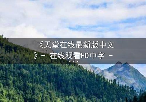 《天堂在线最新版中文》- 在线观看HD中字 - 免费1080P超清第3集