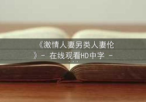 《激情人妻另类人妻伦》- 在线观看HD中字 - 第3集免费1080P超清