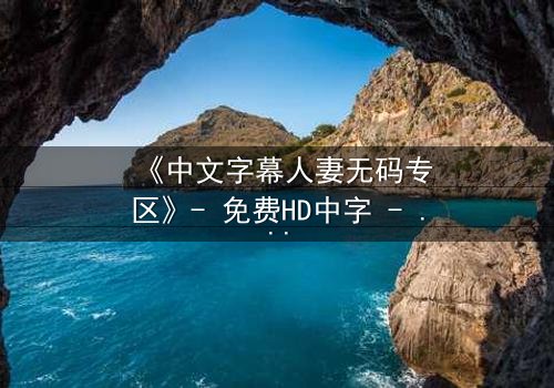 《中文字幕人妻无码专区》- 免费HD中字 - 完整无删第3集