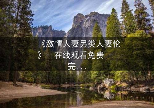 《激情人妻另类人妻伦》- 在线观看免费 - 完整无删HD中字