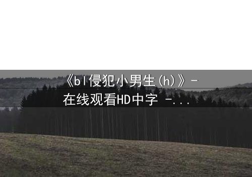 《bl侵犯小男生(h)》-在线观看HD中字 - 第5集完整无删