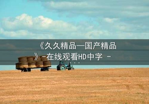 《久久精品—国产精品》-在线观看HD中字 - 免费1080P超清第3集