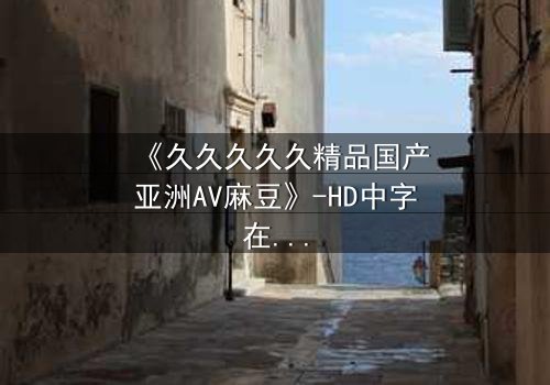 《久久久久久精品国产亚洲AV麻豆》-HD中字在线观看-当禁忌之恋遇上致命交易