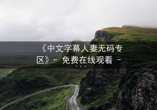 《中文字幕人妻无码专区》- 免费在线观看 - 第3集HD中字