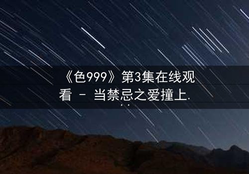 《色999》第3集在线观看 - 当禁忌之爱撞上致命交易