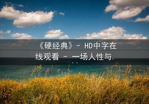 《硬经典》- HD中字在线观看 - 一场人性与暴力的终极考验